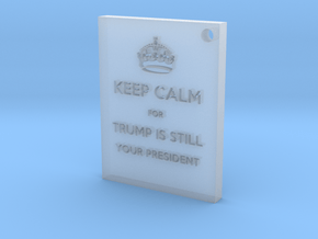Keep Calm - Trump Is Still Your President in Clear Ultra Fine Detail Plastic